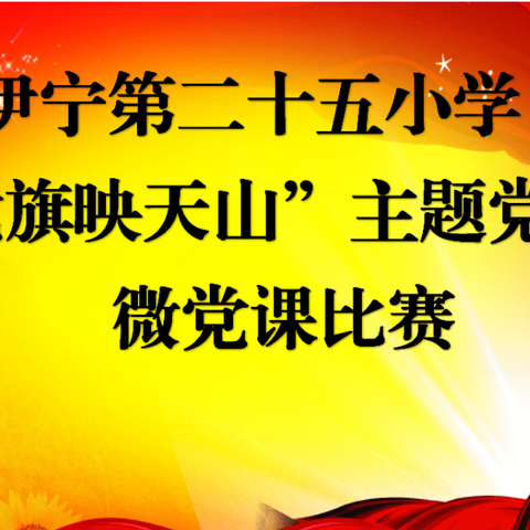 初心如磐使命在肩，为党旗增光添彩——伊宁市第二十五小学“党旗映天山”主题党日微党课比赛