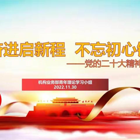 砥砺奋进启新程  不忘初心铸辉煌——机构业务部青年理论学习小组二十大精神专题学习研讨