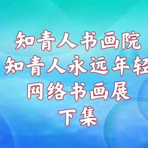 【知青人书画院】“知青人永远年轻”网络书画展（下集2023第18期）