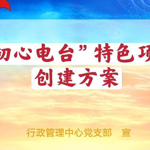 2021年度行政管理中心党支部“初心电台” 特色项目创建方案