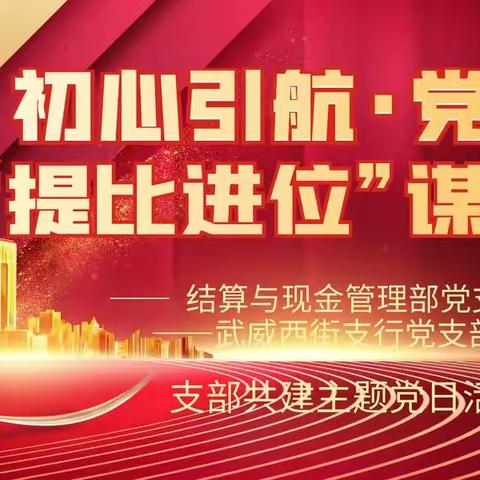 武威分行结算与现金管理部党支部与西街支行党支部共同组织“初心引航·党建+ ‘提比进位’谋发展”主题党日活动