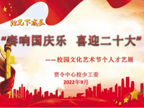 “奏响国庆乐  喜迎二十大”——贾令中心校校园文化艺术节个人才艺秀
