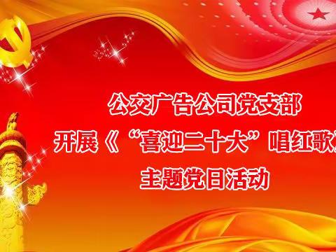 广告公司党支部开展“喜迎二十大 唱响红歌”主题党日活动