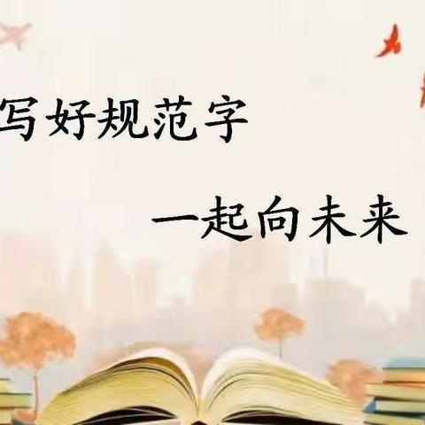 继往开来，笃行不怠:“写好规范字，一起向未来”手抄报比赛