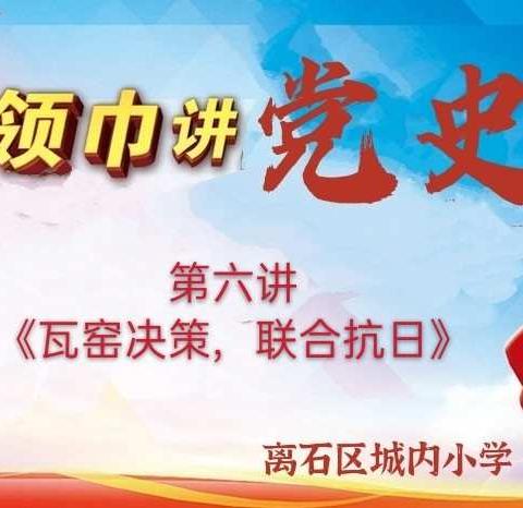 【城内·政教】红领巾讲党史   第六讲  《瓦窑决策，联合抗日》