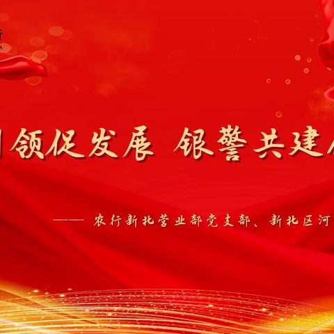 “党建引领促发展 银警共建保平安” · ——— 农行新北营业部党支部、新北区河海派出所党支部