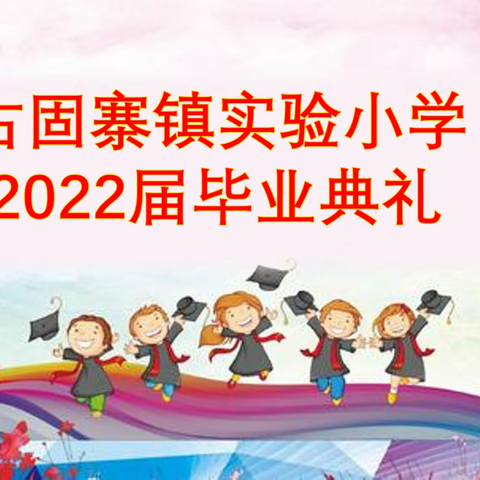 “六载韶华争朝夕，实小筑梦新征程”古固寨镇实验小学2022届毕业典礼