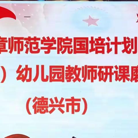 国培送教促发展  研课磨课共成长—豫章师范学院国培计划（2021）德兴市幼儿园教师送教下乡培训（研课磨课阶段）