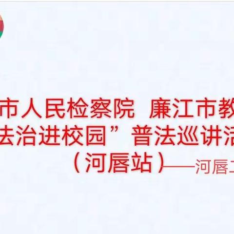 共筑法治中国梦，争做守法新青年——廉江市人民检察院、廉江市教育局“法治进校园”普法巡讲活动走进河唇二中