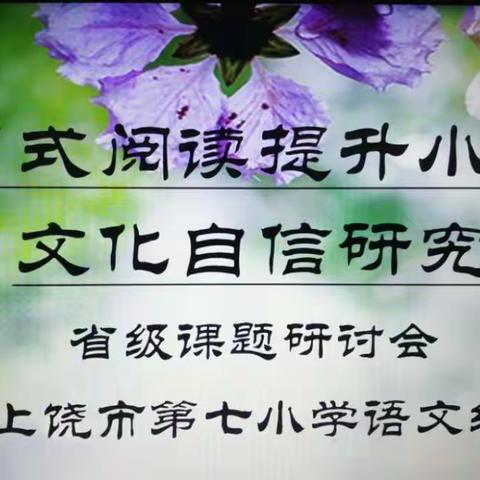上饶市第七小学项目式阅读提升小学生的文化自信省级课题研讨会