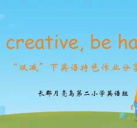 Be creative, be happy——记长郡月亮岛第二小学“双减”下的英语特色作业