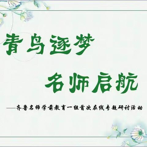 青鸟逐梦 名师启航 ——第四期齐鲁名师学前教育一组开展首次在线专题研讨