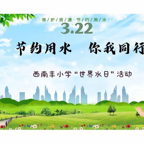 【节约用水，你我同行】——西南丰小学于“世界水日”德育活动