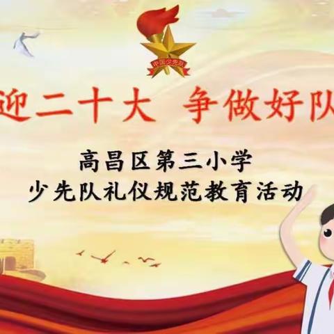 喜迎二十大 争做好队员——高昌区第三小学少先队礼仪规范教育