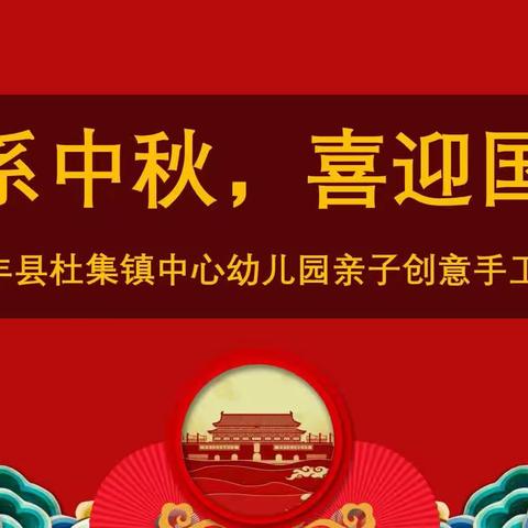 情系中秋，喜迎国庆——长丰县杜集镇中心幼儿园亲子创意手工制作主题活动