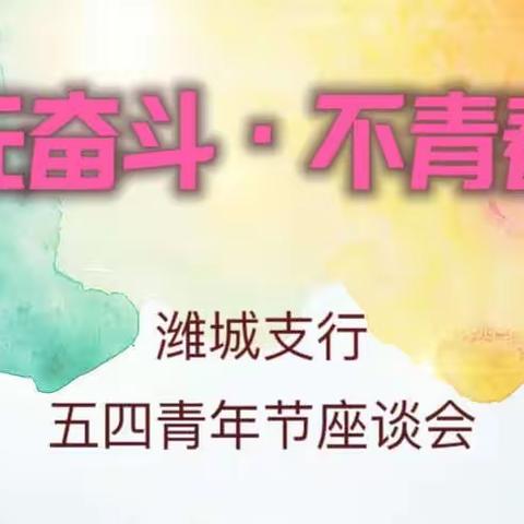 无奋斗•不青春——潍城支行五四青年节座谈会