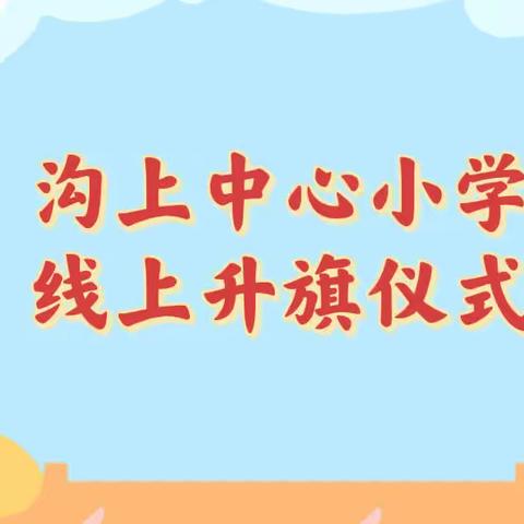 线上升旗齐敬礼 童心抗疫争先锋——沟上小学线上升旗仪式纪实