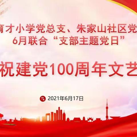 【学史向党，辉煌百年】育才小学携手朱家社区党委联合开展2021年6月“支部主题党日”暨建党一百周年文艺活动