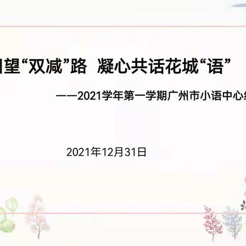 用心回望“双减”路，凝心共话花城“语” ——广州市小学语文中心组2021学年第一学期线上总结大会