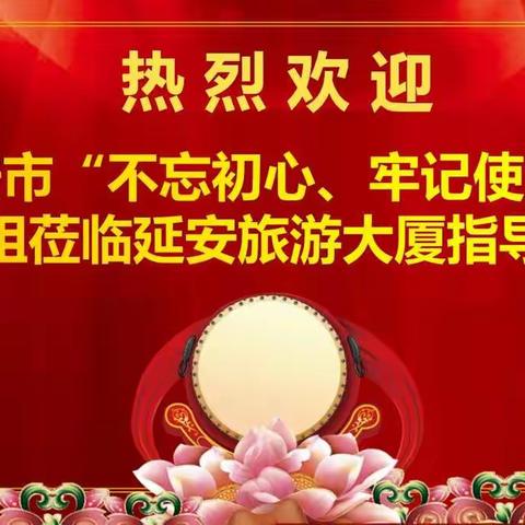 延安市“不忘初心、牢记使命”主题教育活动十一指导组一行莅临延安旅游大厦指导工作