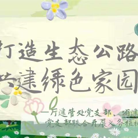 打造生态公路 共建绿色家园——厅建管处党支部、省建管局各党支部联合开展义务植树主题党日活动
