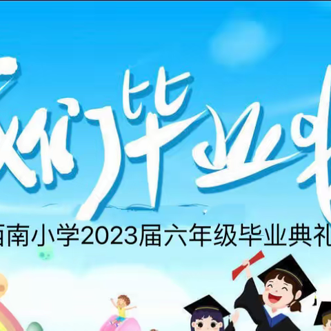 回首、收获、感恩、起航——大济西南小学2023届小学六年级毕业典礼