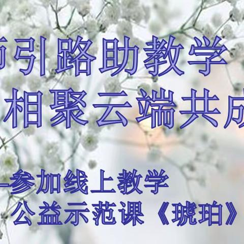 名师引路助教学     相聚云端共成长            ——学习线上教学公益示范课《琥珀》有感