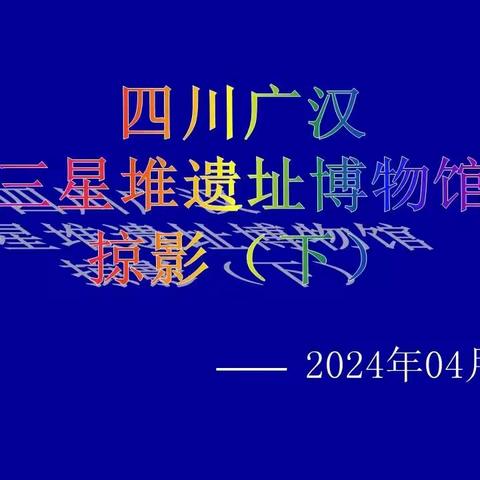 202404四川广汉三星堆遗址博物馆掠影（下）