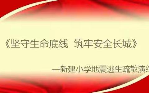 《坚守生命底线 筑牢安全长城》       ----新建小学地震逃生