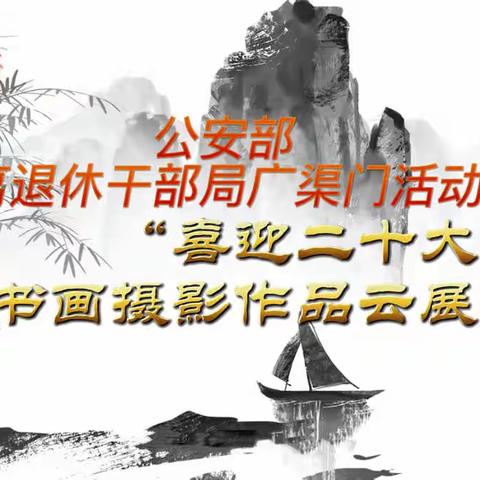 公安部离退休干部局广渠门活动站“喜迎二十大”书画摄影作品云展播