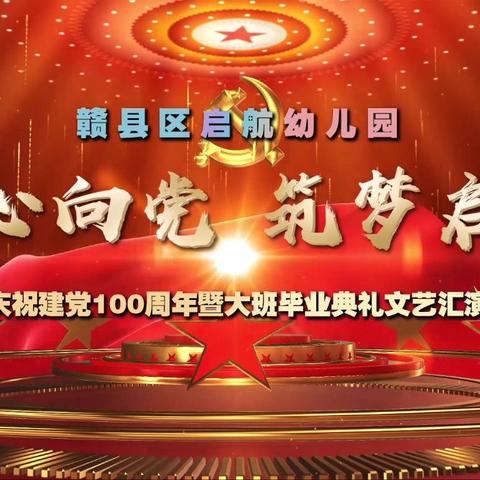 赣县区启航幼儿园《童心向党.筑梦启航》 --- 庆祝建党100周年文艺汇演暨大班毕业典礼