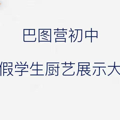 “居家爱劳动，我爱晒美食”---巴图营初中第一届学生厨艺展示大赛活动纪实