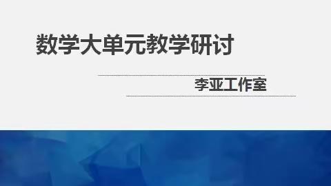 共研大单元整体教学 聚焦数学核心素养——李亚名师工作室暨“教坛新秀”数学大单元教学观摩研讨活动