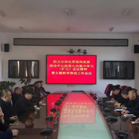 防火办召开传达贯彻局党委理论中心组第九次集中学习（扩大）会议精神暨主题教育推进工作会议