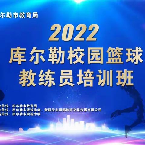 落实体教融合 支持双减政策 丰富课服内容 促进全面发展2022年库尔勒市校园篮球教练员培训班圆满结束