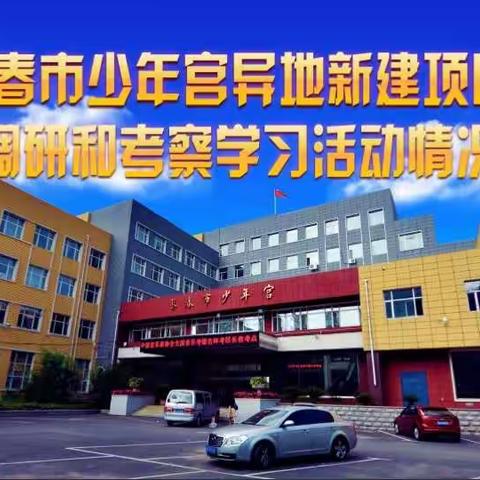 长春市少年宫异地新建项目 外出调研和考察学习活动情况汇报