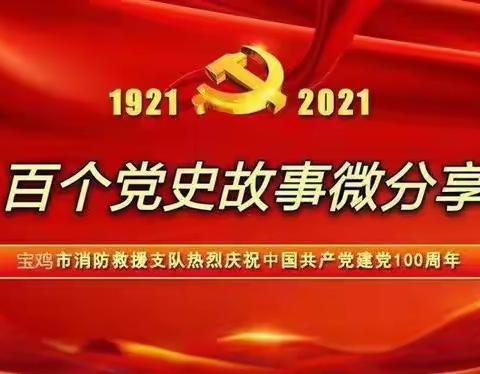 献礼建党百年——宝鸡消防“百个党史故事微分享”(第四期)