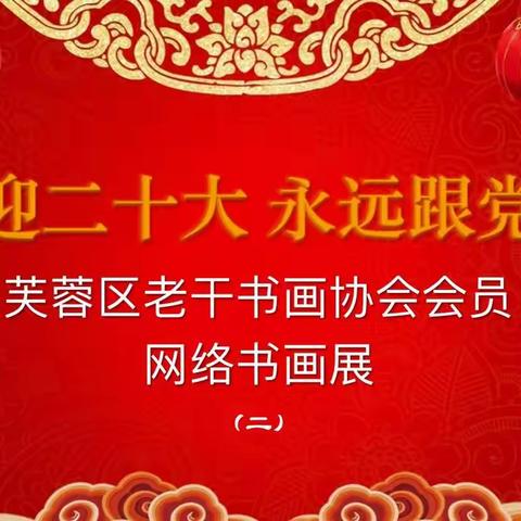 芙蓉区老干部书画协会喜迎党的二十大胜利召开会员作品网络展