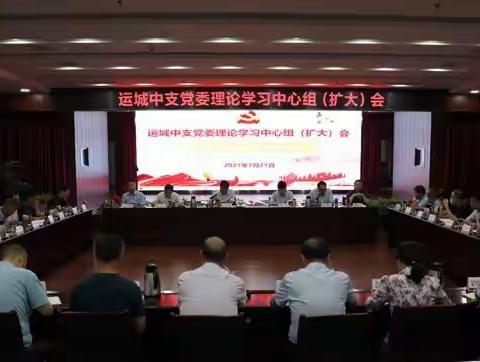 运城中支党委召开理论学习中心组（扩大）会专题学习习近平在庆祝中国共产党成立100周年大会上的重要讲话精神