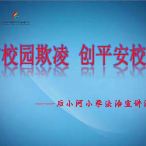 “防校园欺凌，建平安校园”———后小河小学法治宣讲活动