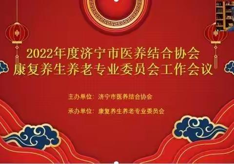 2022年度济宁市医养结合协会康养专委会工作会议顺利闭幕
