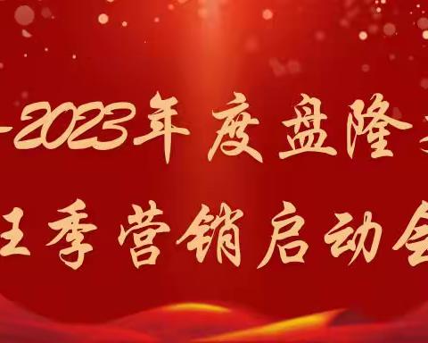 西纵出征 谁与争锋—2022-2023盘隆支行旺季营销启动会隆重举行