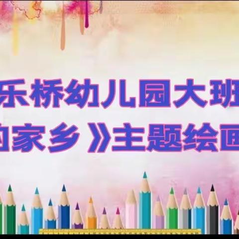 巧手共绘幸福家——灰汤镇偕乐桥幼儿园大班组绘画比赛