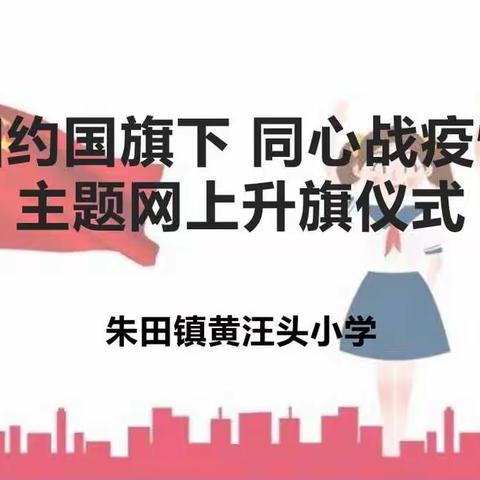 相约国旗下 同心战疫情——记朱田镇黄汪头小学线上升旗仪式