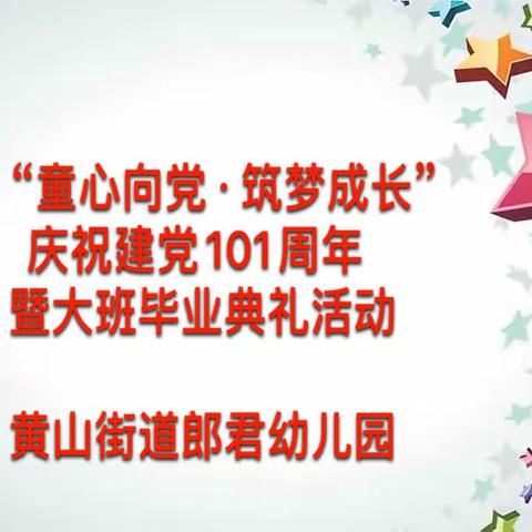 “童心向党·筑梦成长”-黄山街道郎君幼儿园庆祝建党101周年暨大班毕业典礼活动