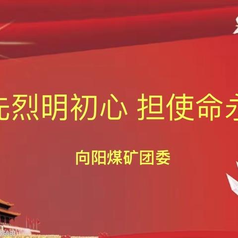 向阳煤矿团委开展建党九十九周年“忆先烈明初心、担使命永向前”爱国教育活动