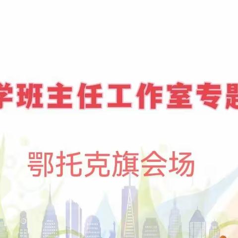 鄂托克旗举行“全市首期班主任工作室”专题研修活动