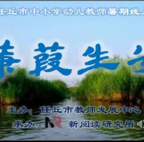 临水而生，依光而美——“蒹葭生兮”    河北省任丘市中小学幼儿教师暑期线上研修营第一阶段培训心得