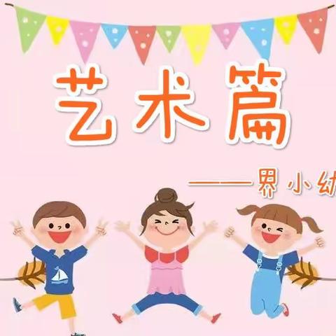 《艺术篇》大二班      界小幼儿园——让每一个孩子都健康成长