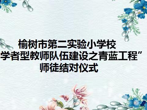 师徒结对，薪火相传一一榆树市第二实验小学校“学者型教师队伍建设之青蓝工程”师徒结对仪式